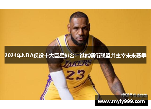 2024年NBA现役十大巨星排名：谁能领衔联盟并主宰未来赛季