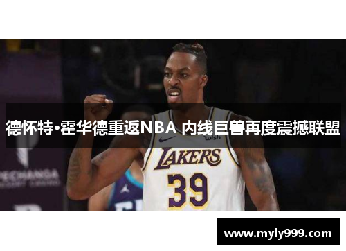 德怀特·霍华德重返NBA 内线巨兽再度震撼联盟 德怀特·霍华德重返NBA 内线巨兽再度震撼联盟