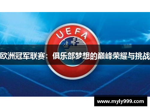 欧洲冠军联赛:俱乐部梦想的巅峰荣耀与挑战 欧洲冠军联赛:俱乐部梦想的巅峰荣耀与挑战