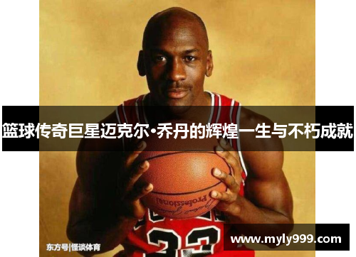 篮球传奇巨星迈克尔·乔丹的辉煌一生与不朽成就 篮球传奇巨星迈克尔·乔丹的辉煌一生与不朽成就