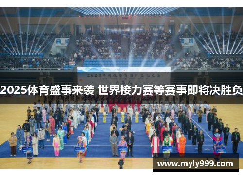 2025体育盛事来袭 世界接力赛等赛事即将决胜负 2025体育盛事来袭 世界接力赛等赛事即将决胜负