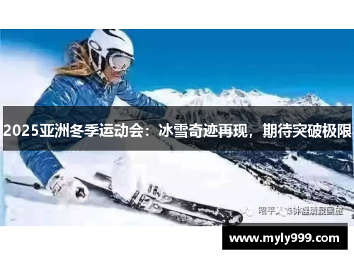 2025亚洲冬季运动会:冰雪奇迹再现,期待突破极限 2025亚洲冬季运动会:冰雪奇迹再现,期待突破极限