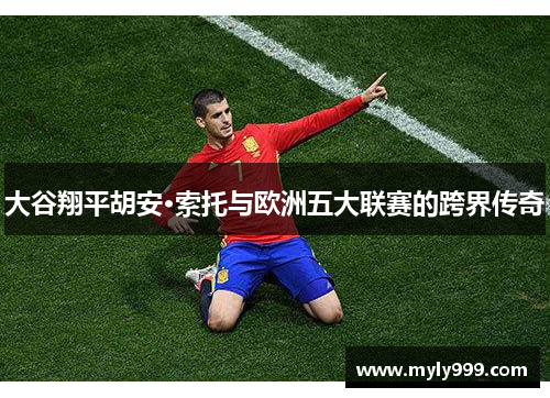 大谷翔平胡安·索托与欧洲五大联赛的跨界传奇 大谷翔平胡安·索托与欧洲五大联赛的跨界传奇
