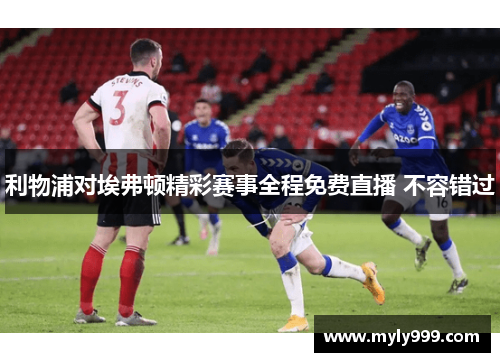 利物浦对埃弗顿精彩赛事全程免费直播 不容错过 利物浦对埃弗顿精彩赛事全程免费直播 不容错过