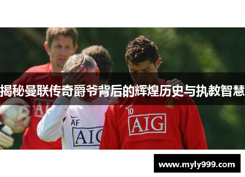 揭秘曼联传奇爵爷背后的辉煌历史与执教智慧 揭秘曼联传奇爵爷背后的辉煌历史与执教智慧