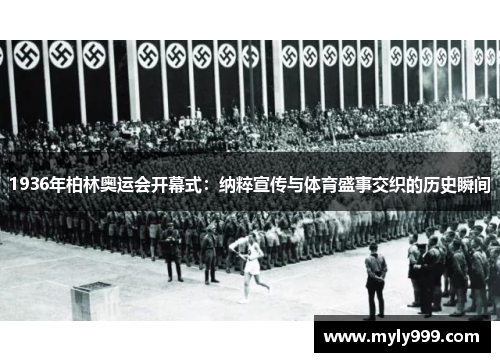 1936年柏林奥运会开幕式:纳粹宣传与体育盛事交织的历史瞬间 1936年柏林奥运会开幕式:纳粹宣传与体育盛事交织的历史瞬间